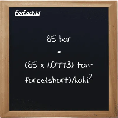 Cara konversi bar ke ton-force(short)/kaki<sup>2</sup> (bar ke tf/ft<sup>2</sup>): 85 bar (bar) setara dengan 85 dikalikan dengan 1.0443 ton-force(short)/kaki<sup>2</sup> (tf/ft<sup>2</sup>)